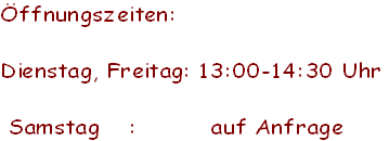 Öffnungszeiten:  

Dienstag, Freitag: 13:00-14:30 Uhr
     
 Samstag    :          auf Anfrage